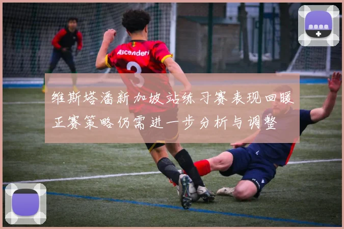 维斯塔潘新加坡站练习赛表现回暖正赛策略仍需进一步分析与调整