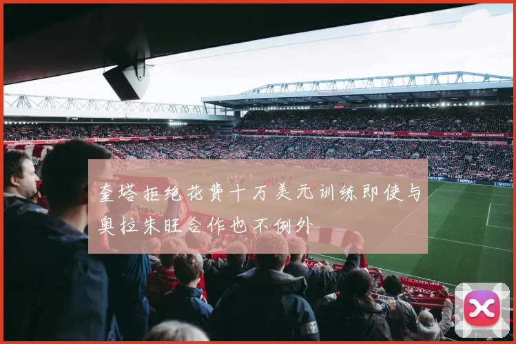 奎塔拒绝花费十万美元训练即使与奥拉朱旺合作也不例外