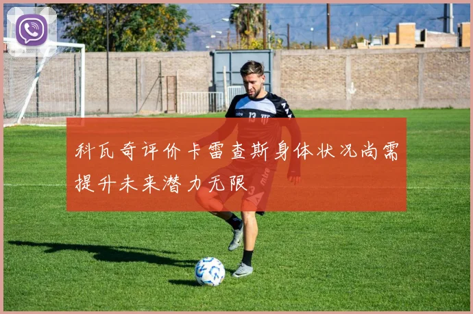 科瓦奇评价卡雷查斯身体状况尚需提升未来潜力无限