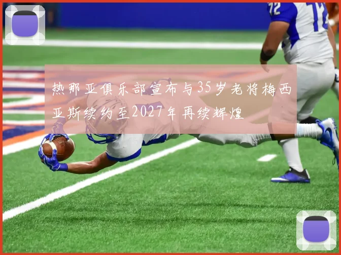 热那亚俱乐部宣布与35岁老将梅西亚斯续约至2027年再续辉煌