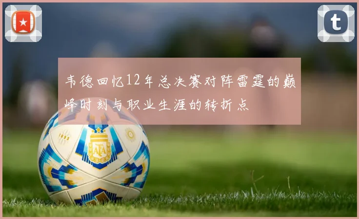 韦德回忆12年总决赛对阵雷霆的巅峰时刻与职业生涯的转折点