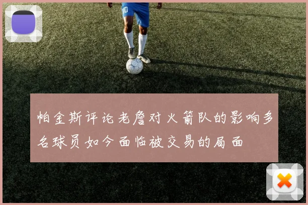 帕金斯评论老詹对火箭队的影响多名球员如今面临被交易的局面