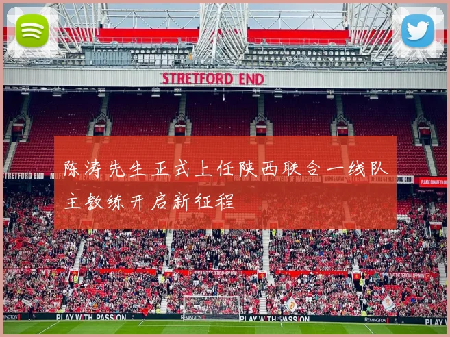 陈涛先生正式上任陕西联合一线队主教练开启新征程