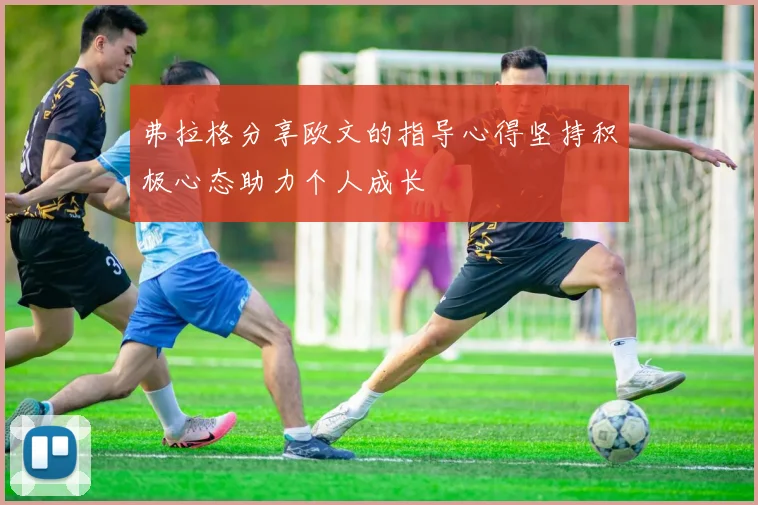 弗拉格分享欧文的指导心得坚持积极心态助力个人成长