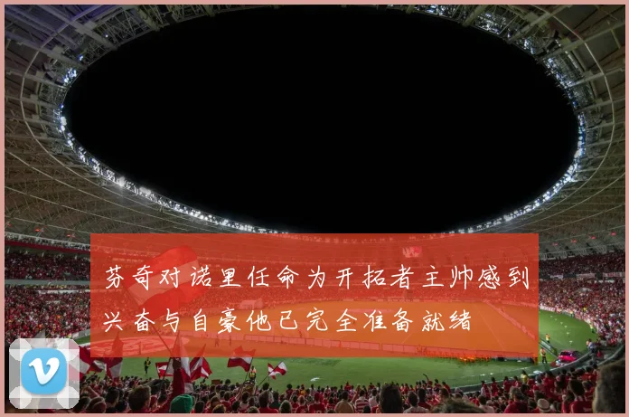 芬奇对诺里任命为开拓者主帅感到兴奋与自豪他已完全准备就绪