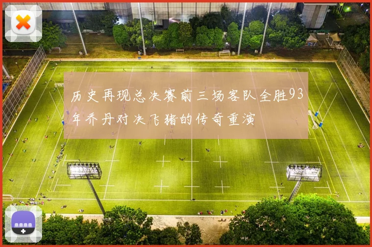 历史再现总决赛前三场客队全胜93年乔丹对决飞猪的传奇重演